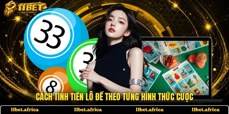 Cách tính tiền lô đề theo từng hình thức cược