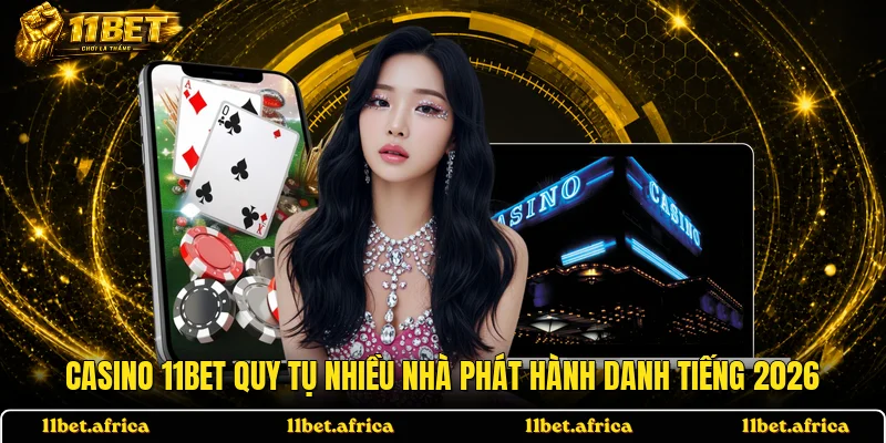 Casino 11BET quy tụ nhiều nhà phát hành danh tiếng 2026