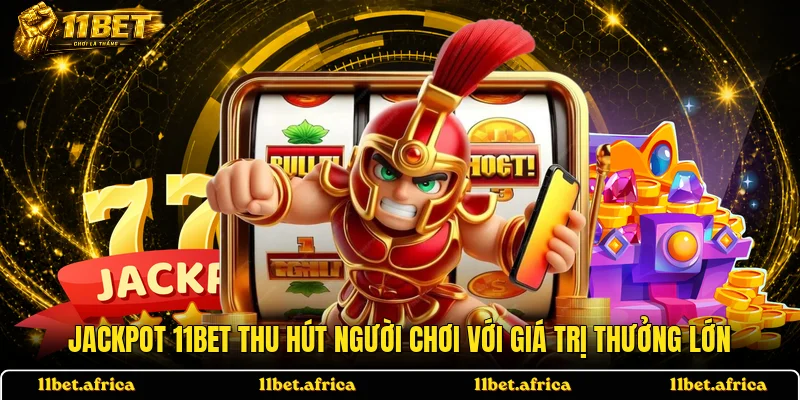 Jackpot 11BET thu hút người chơi với giá trị thưởng lớn