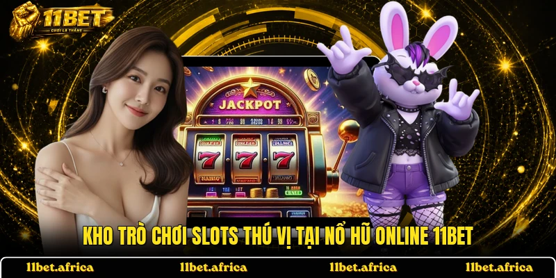 Kho trò chơi slots thú vị tại nổ hũ online 11BET