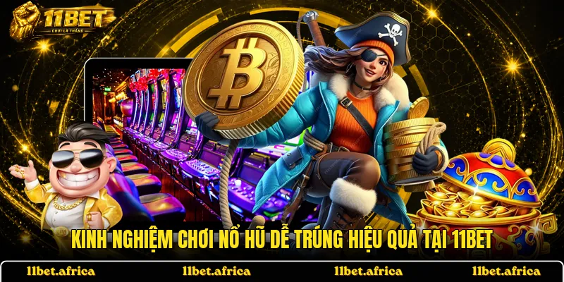 Kinh nghiệm chơi nổ hũ dễ trúng hiệu quả tại 11BET
