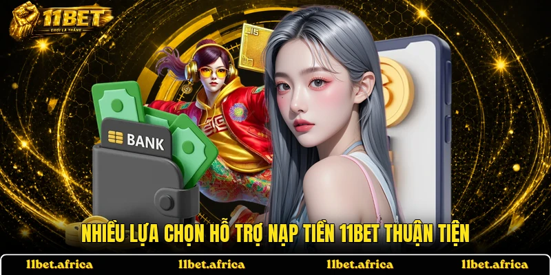 Nhiều lựa chọn hỗ trợ nạp tiền 11BET thuận tiện